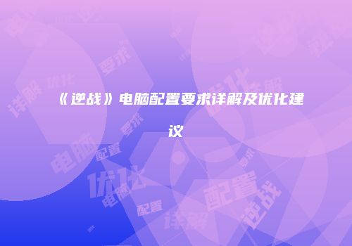《逆战》电脑配置要求详解及优化建议