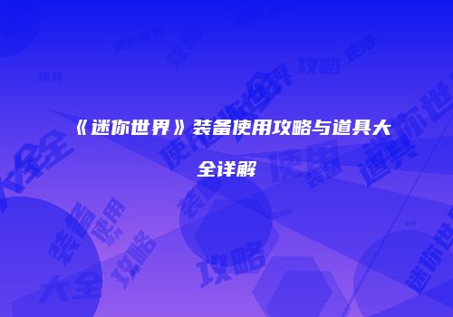 《迷你世界》装备使用攻略与道具大全详解