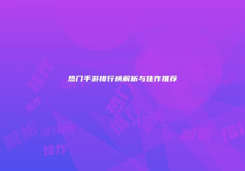 热门手游排行榜解析与佳作推荐