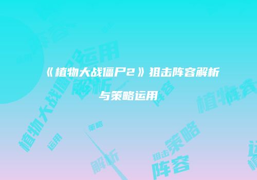 《植物大战僵尸2》狙击阵容解析与策略运用