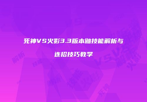 死神VS火影3.3版本鼬技能解析与连招技巧教学