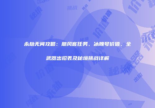 永劫无间攻略：飓风客任务、冰魄号价值、全武器出招表及秘境挑战详解
