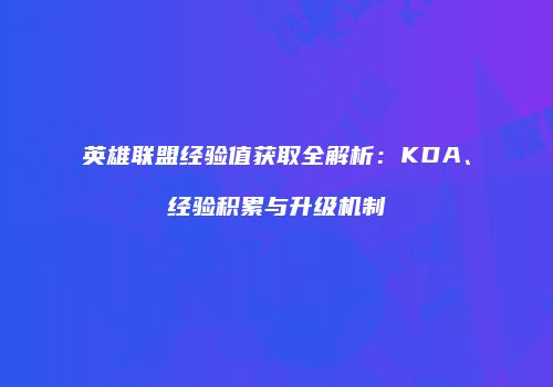 英雄联盟经验值获取全解析：KDA、经验积累与升级机制