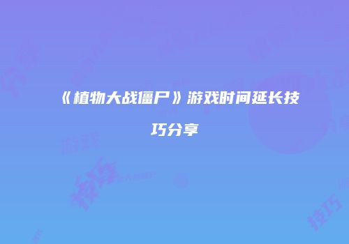 《植物大战僵尸》游戏时间延长技巧分享