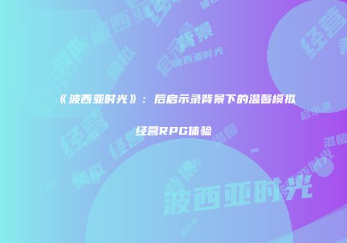 《波西亚时光》：后启示录背景下的温馨模拟经营RPG体验