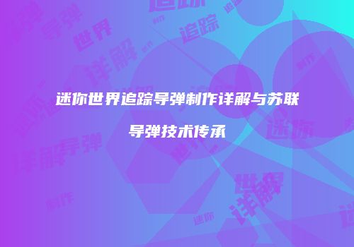 迷你世界追踪导弹制作详解与苏联导弹技术传承