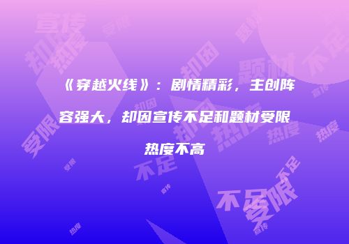《穿越火线》：剧情精彩，主创阵容强大，却因宣传不足和题材受限热度不高
