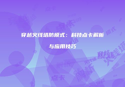 穿越火线塔防模式：科技点卡解析与应用技巧