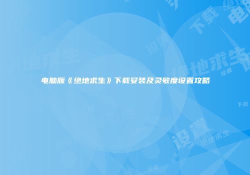 电脑版《绝地求生》下载安装及灵敏度设置攻略