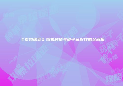 《泰拉瑞亚》植物种植与种子获取攻略全解析