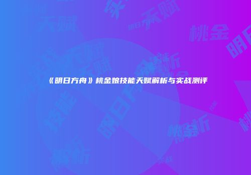 《明日方舟》桃金娘技能天赋解析与实战测评