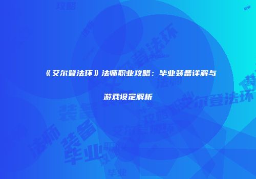《艾尔登法环》法师职业攻略：毕业装备详解与游戏设定解析