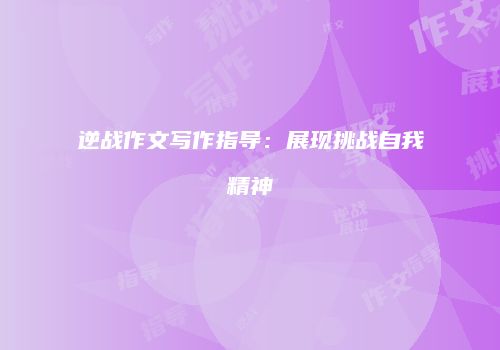 逆战作文写作指导：展现挑战自我精神