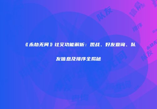 《永劫无间》社交功能解析：观战、好友查询、队友信息及排序全揭秘