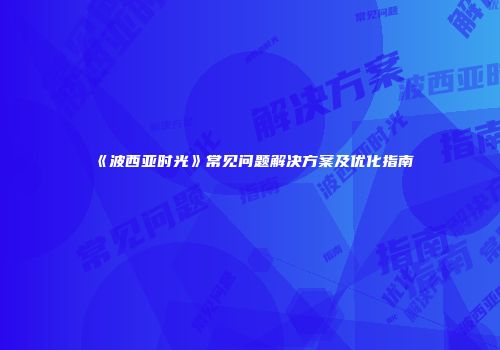 《波西亚时光》常见问题解决方案及优化指南