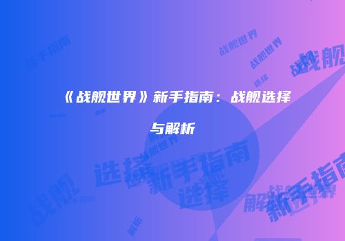 《战舰世界》新手指南：战舰选择与解析