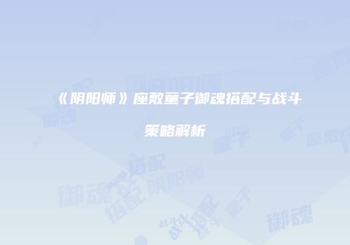 《阴阳师》座敷童子御魂搭配与战斗策略解析