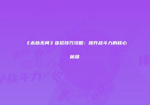 《永劫无间》连招技巧攻略：提升战斗力的核心秘籍