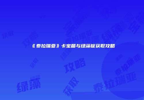 《泰拉瑞亚》卡宝箱与绿藻锭获取攻略
