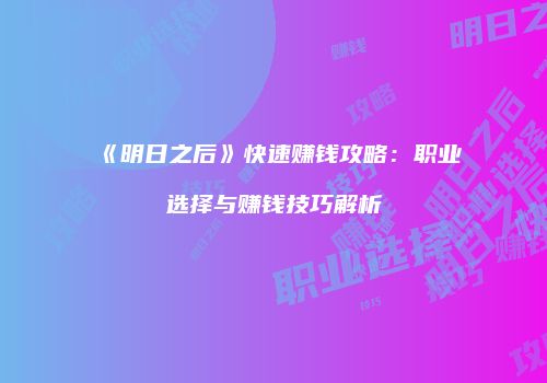 《明日之后》快速赚钱攻略：职业选择与赚钱技巧解析