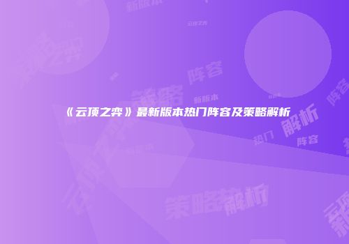 《云顶之弈》最新版本热门阵容及策略解析