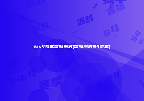 新s4赛季香肠派对(香肠派对S4赛季)