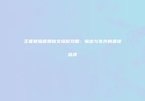 王者荣耀虞姬铭文搭配攻略：输出与生存的最佳选择