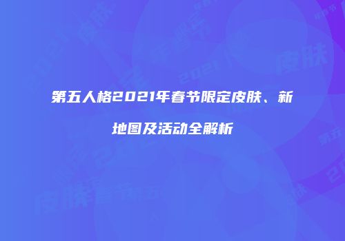 第五人格2021年春节限定皮肤、新地图及活动全解析