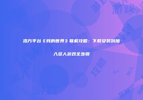 浩方平台《我的世界》联机攻略：下载安装到加入多人游戏全步骤