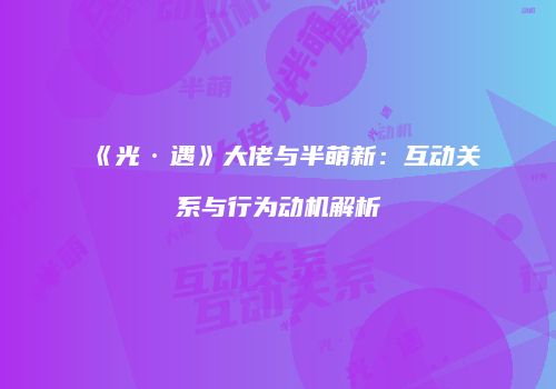 《光·遇》大佬与半萌新：互动关系与行为动机解析