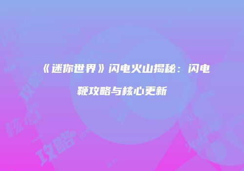 《迷你世界》闪电火山揭秘：闪电鞭攻略与核心更新
