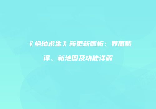 《绝地求生》新更新解析：界面翻译、新地图及功能详解