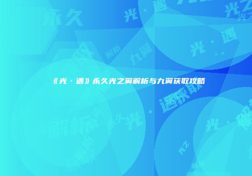 《光·遇》永久光之翼解析与九翼获取攻略