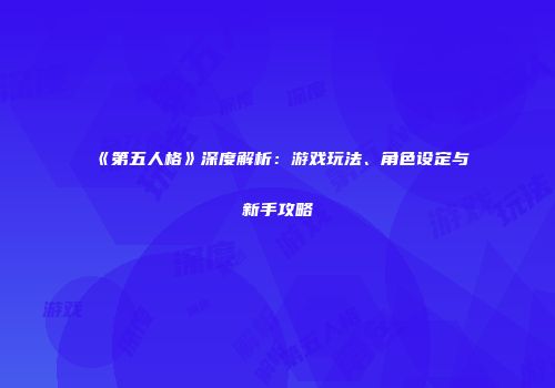 《第五人格》深度解析：游戏玩法、角色设定与新手攻略