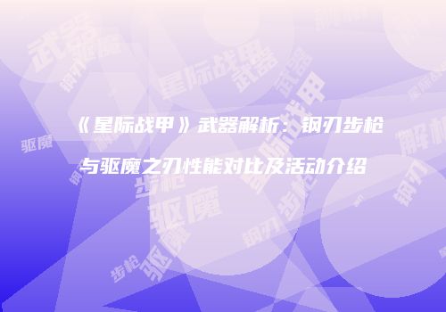 《星际战甲》武器解析：钢刃步枪与驱魔之刃性能对比及活动介绍