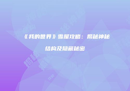 《我的世界》雪屋攻略：揭秘神秘结构及隐藏秘密