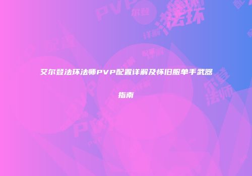 艾尔登法环法师PVP配置详解及怀旧服单手武器指南