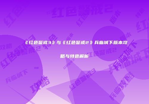 《红色警戒3》与《红色警戒2》兵临城下版本攻略与特色解析