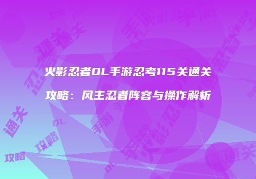 火影忍者OL手游忍考115关通关攻略：风主忍者阵容与操作解析