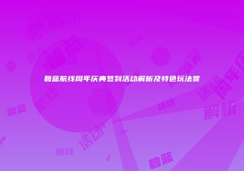 碧蓝航线周年庆典签到活动解析及特色玩法赏