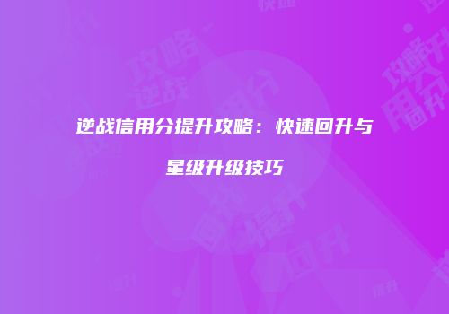 逆战信用分提升攻略：快速回升与星级升级技巧
