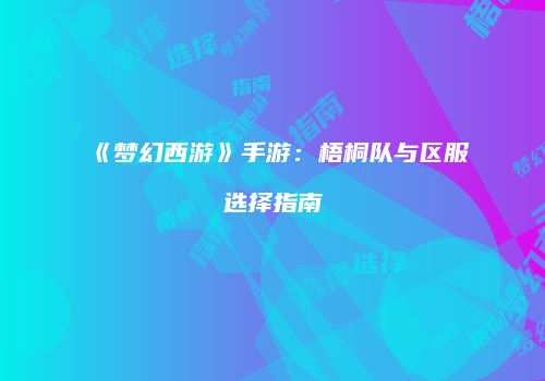 《梦幻西游》手游：梧桐队与区服选择指南