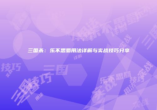 三国杀：乐不思蜀用法详解与实战技巧分享