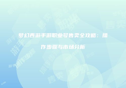 梦幻西游手游职业号售卖全攻略：操作步骤与市场分析
