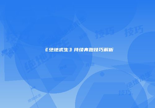 《绝地求生》持续奔跑技巧解析