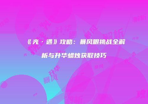 《光·遇》攻略：暴风眼挑战全解析与升华蜡烛获取技巧