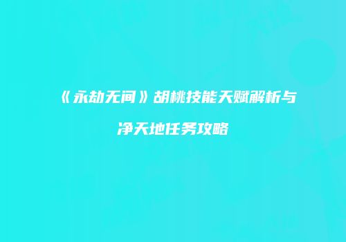 《永劫无间》胡桃技能天赋解析与净天地任务攻略