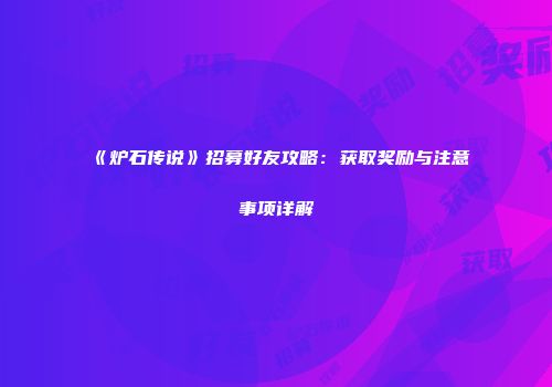 《炉石传说》招募好友攻略：获取奖励与注意事项详解