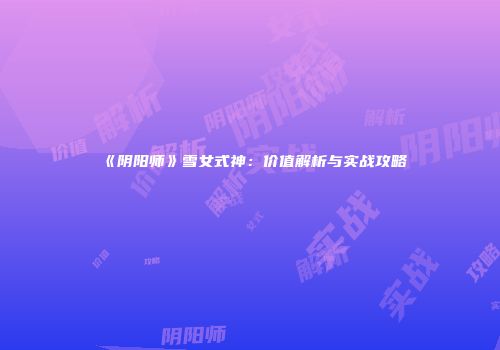 《阴阳师》雪女式神：价值解析与实战攻略