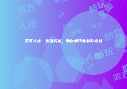 第五人格：全面解析，助你畅玩非对称竞技